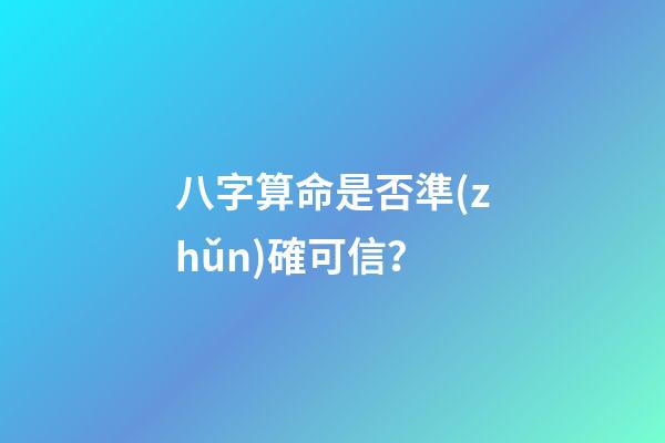八字算命是否準(zhǔn)確可信？