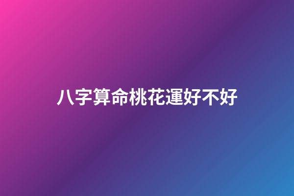 八字算命桃花運好不好