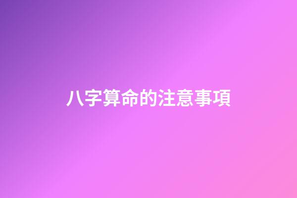 八字算命的注意事項