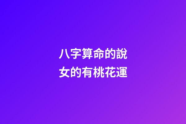 八字算命的說女的有桃花運