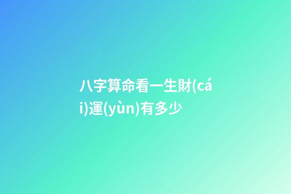 八字算命看一生財(cái)運(yùn)有多少