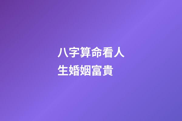 八字算命看人生婚姻富貴