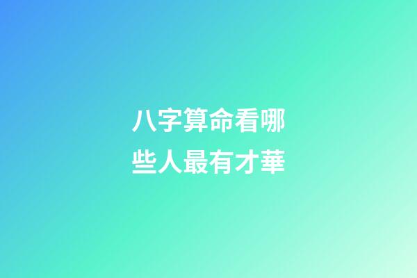 八字算命看哪些人最有才華