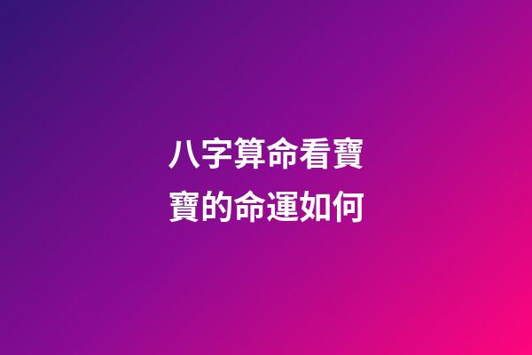 八字算命看寶寶的命運如何
