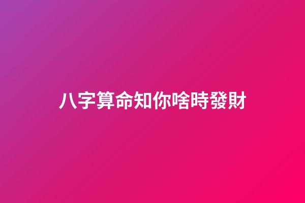八字算命知你啥時發財