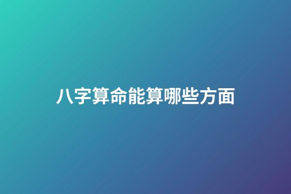 八字算命能算哪些方面