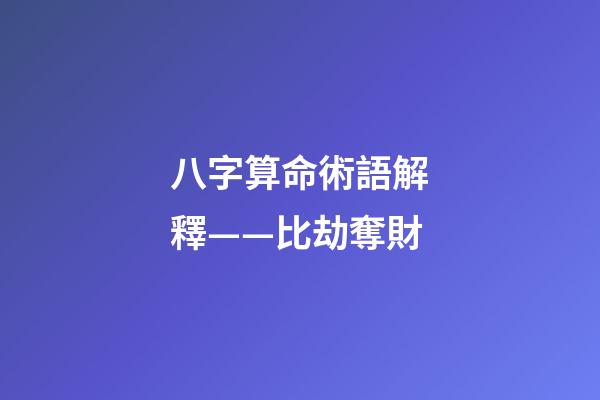 八字算命術語解釋——比劫奪財