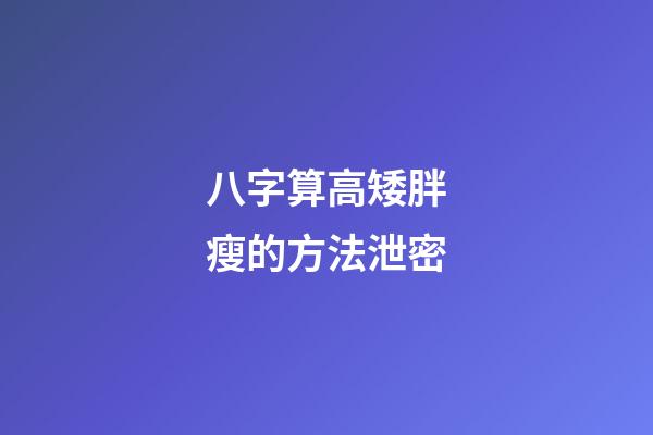 八字算高矮胖瘦的方法泄密