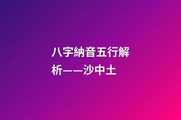 八字納音五行解析——沙中土