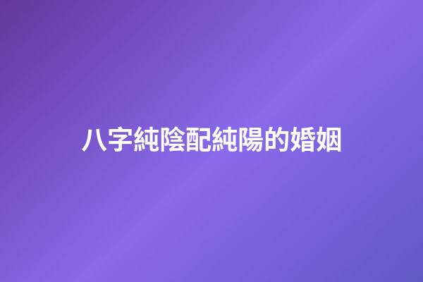 八字純陰配純陽的婚姻