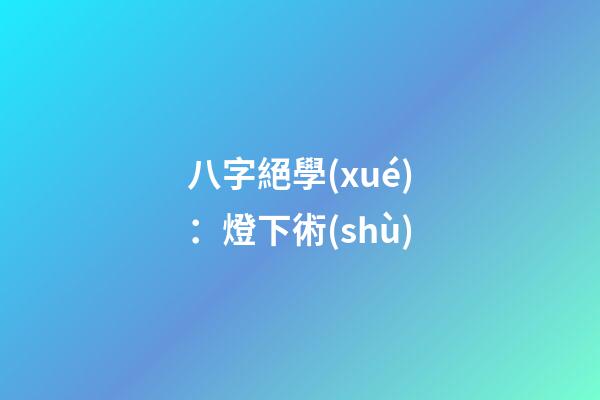 八字絕學(xué)：燈下術(shù)