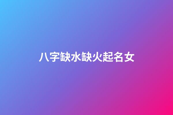 八字缺水缺火起名女(缺水缺火女孩取什么名字)-第1張-女孩起名-玄機(jī)派