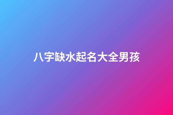 八字缺水起名大全男孩(八字缺水的男孩名字)-第1張-男孩起名-玄機(jī)派