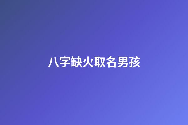 八字缺火取名男孩(八字缺火男孩名字大全)-第1張-男孩起名-玄機派