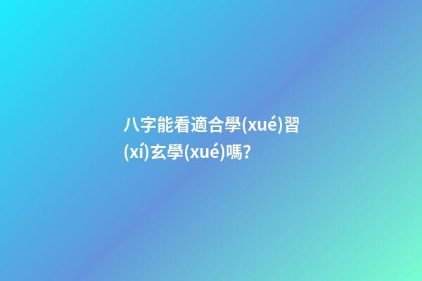 八字能看適合學(xué)習(xí)玄學(xué)嗎？