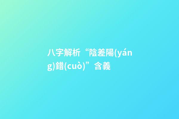 八字解析“陰差陽(yáng)錯(cuò)”含義