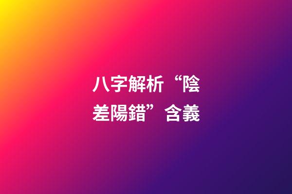 八字解析“陰差陽錯”含義