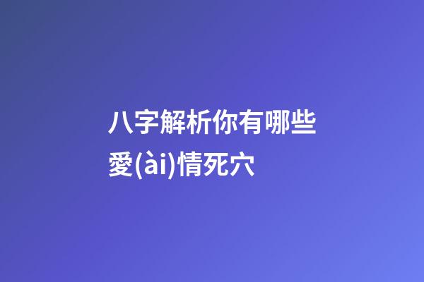八字解析你有哪些愛(ài)情死穴