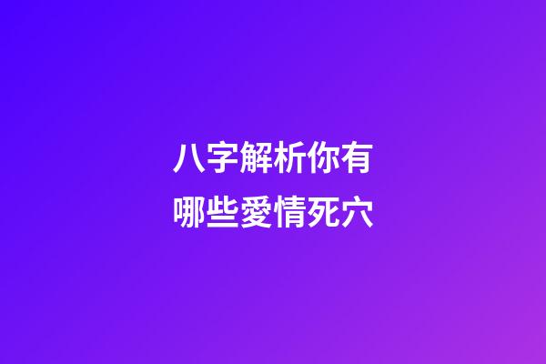 八字解析你有哪些愛情死穴