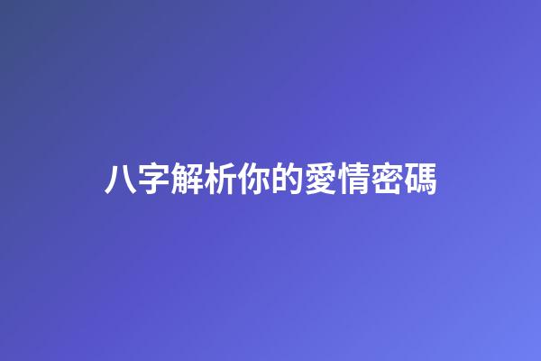八字解析你的愛情密碼
