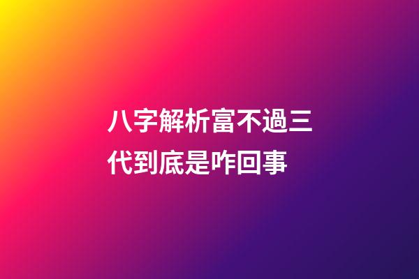八字解析富不過三代到底是咋回事