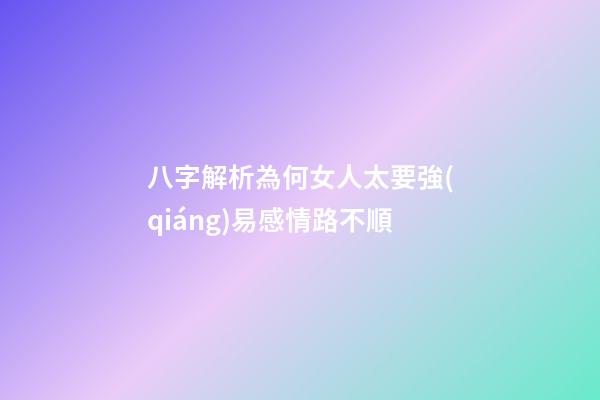 八字解析為何女人太要強(qiáng)易感情路不順
