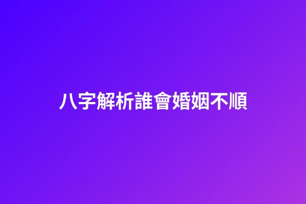 八字解析誰會婚姻不順