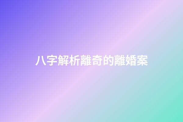八字解析離奇的離婚案