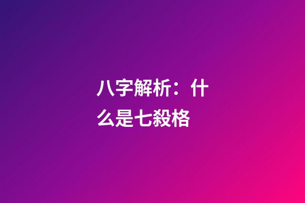 八字解析：什么是七殺格?