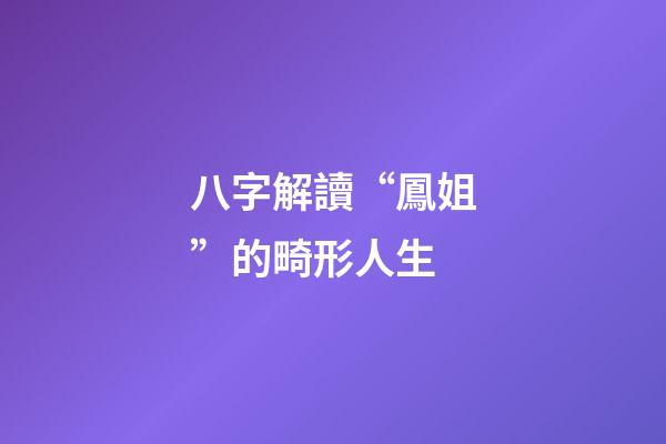 八字解讀“鳳姐”的畸形人生