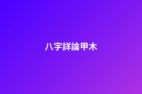 八字詳論甲木