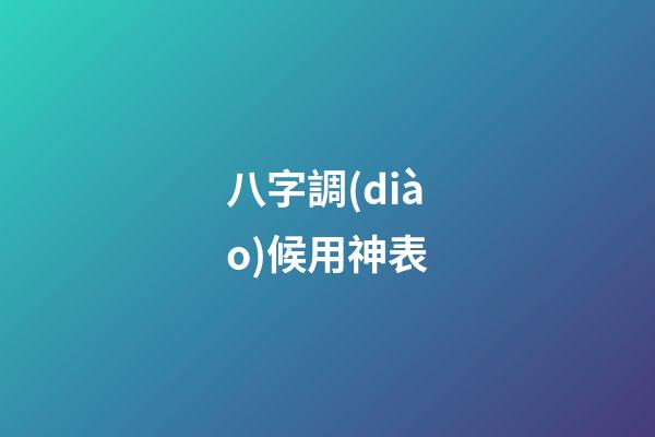 八字調(diào)候用神表