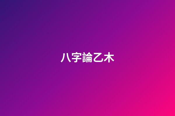 八字論乙木