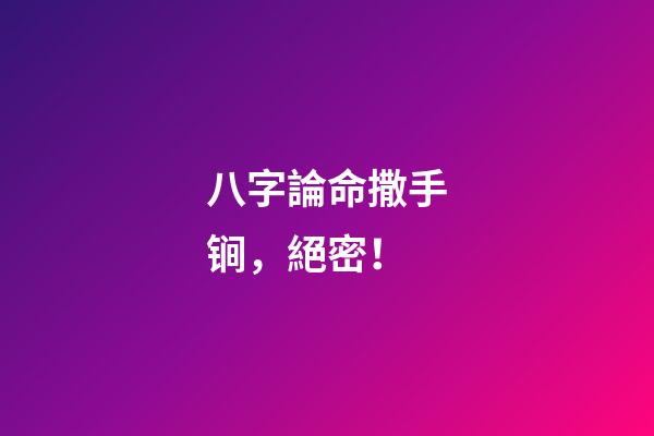 八字論命撒手锏，絕密！