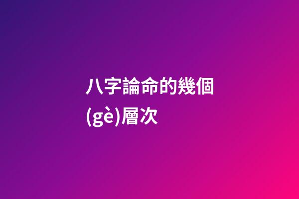 八字論命的幾個(gè)層次