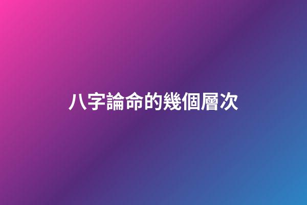 八字論命的幾個層次