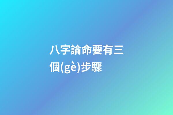 八字論命要有三個(gè)步驟