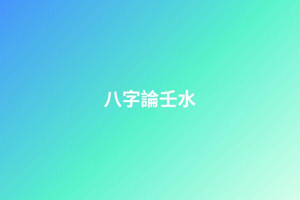 八字論壬水