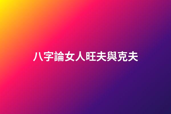 八字論女人旺夫與克夫