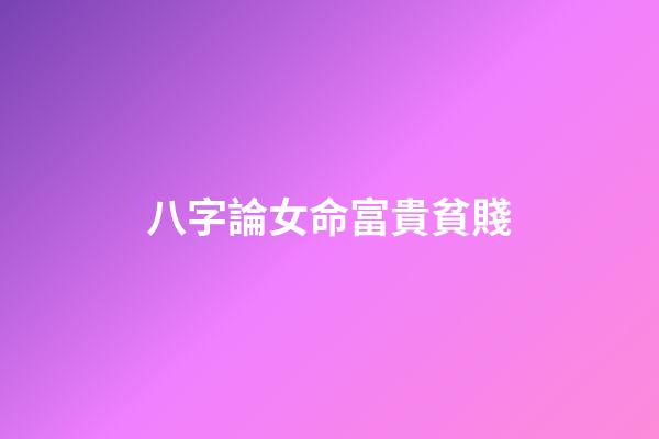八字論女命富貴貧賤