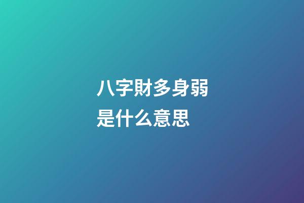 八字財多身弱是什么意思