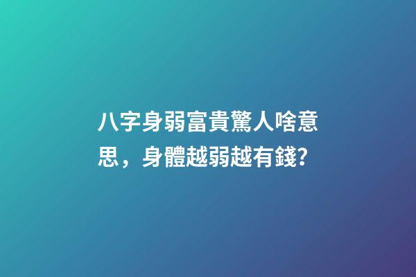 八字身弱富貴驚人啥意思，身體越弱越有錢？