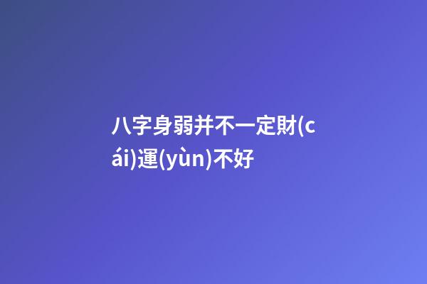 八字身弱并不一定財(cái)運(yùn)不好