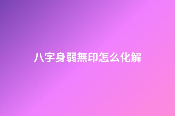 八字身弱無印怎么化解