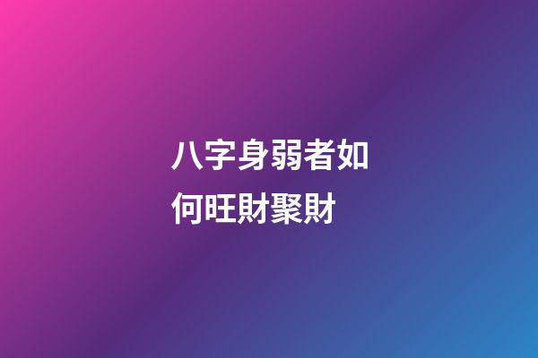 八字身弱者如何旺財聚財