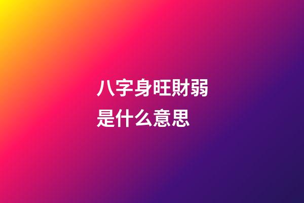 八字身旺財弱是什么意思