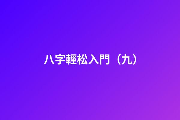 八字輕松入門（九）