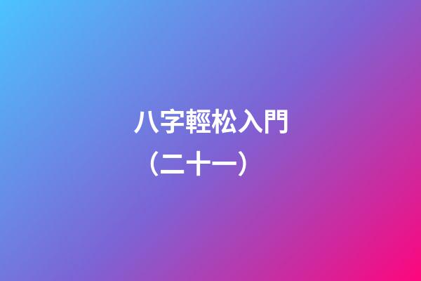 八字輕松入門（二十一）