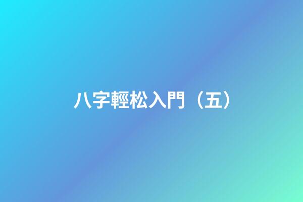八字輕松入門（五）