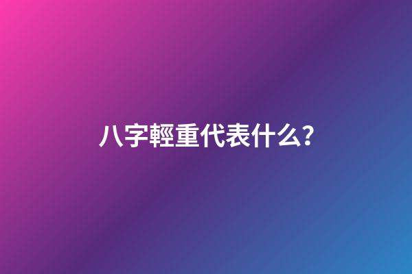 八字輕重代表什么？